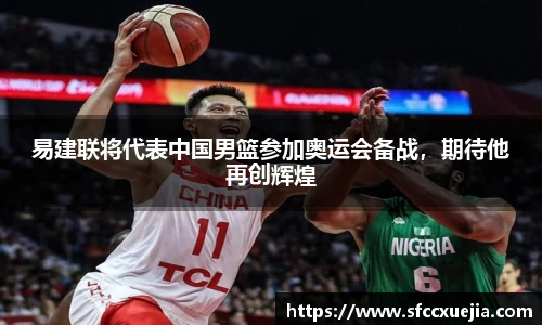 易建联将代表中国男篮参加奥运会备战，期待他再创辉煌