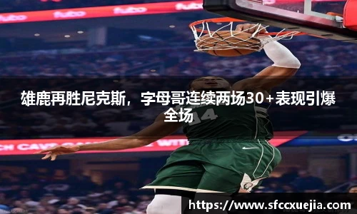 雄鹿再胜尼克斯，字母哥连续两场30+表现引爆全场