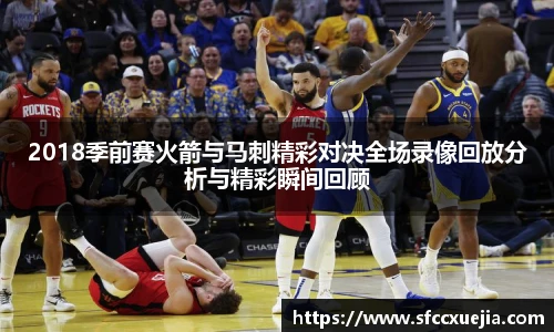 2018季前赛火箭与马刺精彩对决全场录像回放分析与精彩瞬间回顾