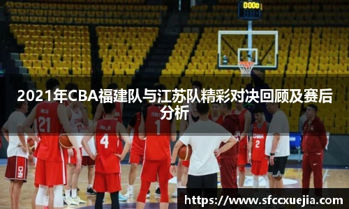 2021年CBA福建队与江苏队精彩对决回顾及赛后分析