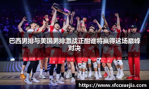 巴西男排与美国男排激战正酣谁将赢得这场巅峰对决