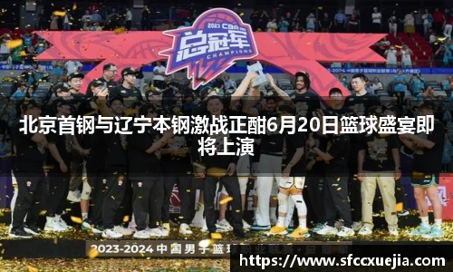 北京首钢与辽宁本钢激战正酣6月20日篮球盛宴即将上演