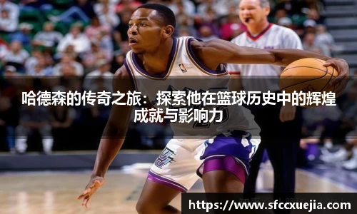 哈德森的传奇之旅：探索他在篮球历史中的辉煌成就与影响力