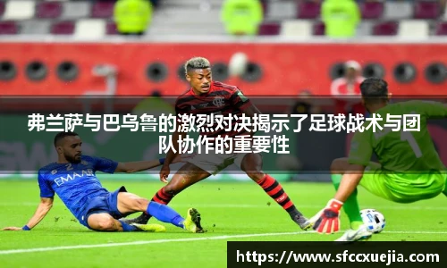 弗兰萨与巴乌鲁的激烈对决揭示了足球战术与团队协作的重要性