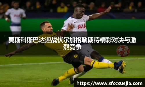 莫斯科斯巴达迎战伏尔加格勒期待精彩对决与激烈竞争